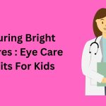 Ensuring Bright Futures: Eye Care Habits For Kids